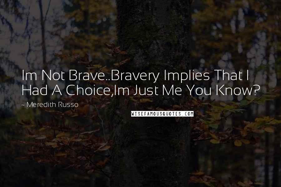 Meredith Russo Quotes: Im Not Brave..Bravery Implies That I Had A Choice,Im Just Me You Know?