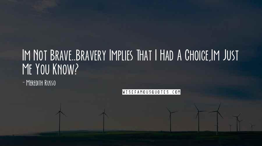 Meredith Russo Quotes: Im Not Brave..Bravery Implies That I Had A Choice,Im Just Me You Know?