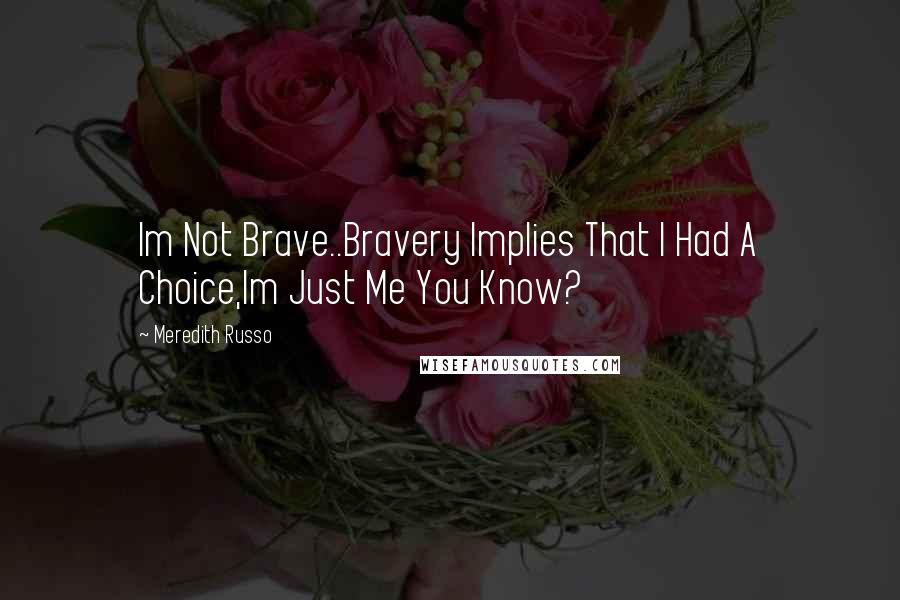 Meredith Russo Quotes: Im Not Brave..Bravery Implies That I Had A Choice,Im Just Me You Know?