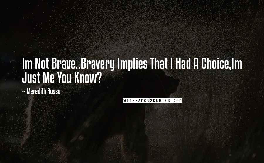 Meredith Russo Quotes: Im Not Brave..Bravery Implies That I Had A Choice,Im Just Me You Know?