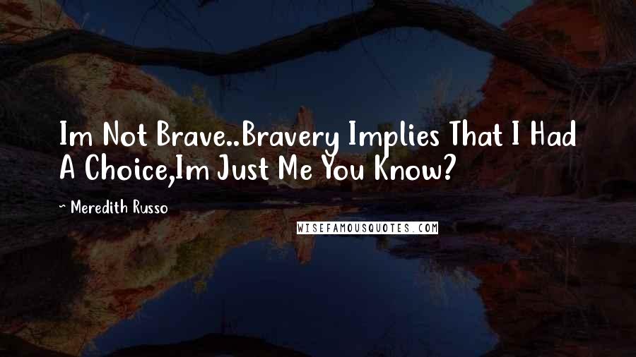 Meredith Russo Quotes: Im Not Brave..Bravery Implies That I Had A Choice,Im Just Me You Know?