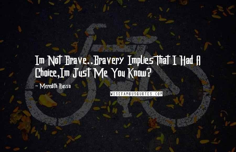 Meredith Russo Quotes: Im Not Brave..Bravery Implies That I Had A Choice,Im Just Me You Know?