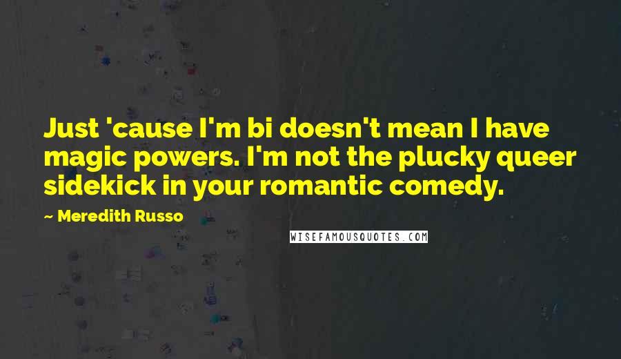 Meredith Russo Quotes: Just 'cause I'm bi doesn't mean I have magic powers. I'm not the plucky queer sidekick in your romantic comedy.