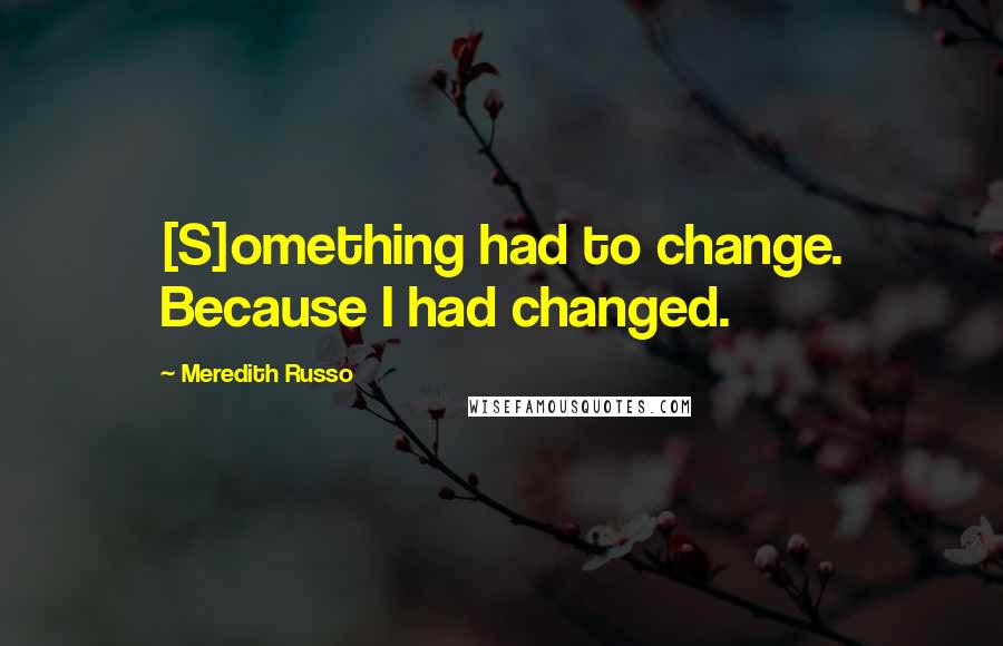 Meredith Russo Quotes: [S]omething had to change. Because I had changed.