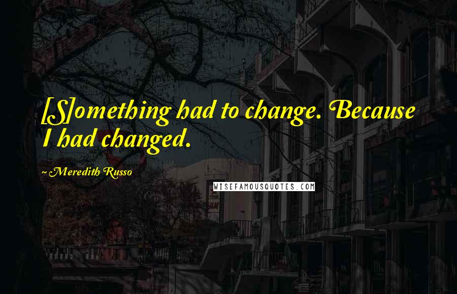 Meredith Russo Quotes: [S]omething had to change. Because I had changed.