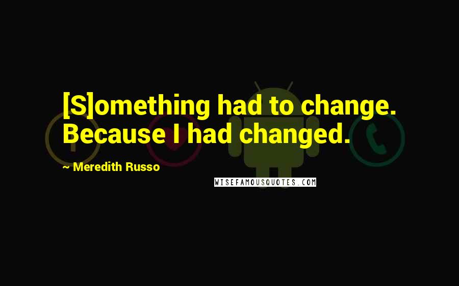 Meredith Russo Quotes: [S]omething had to change. Because I had changed.