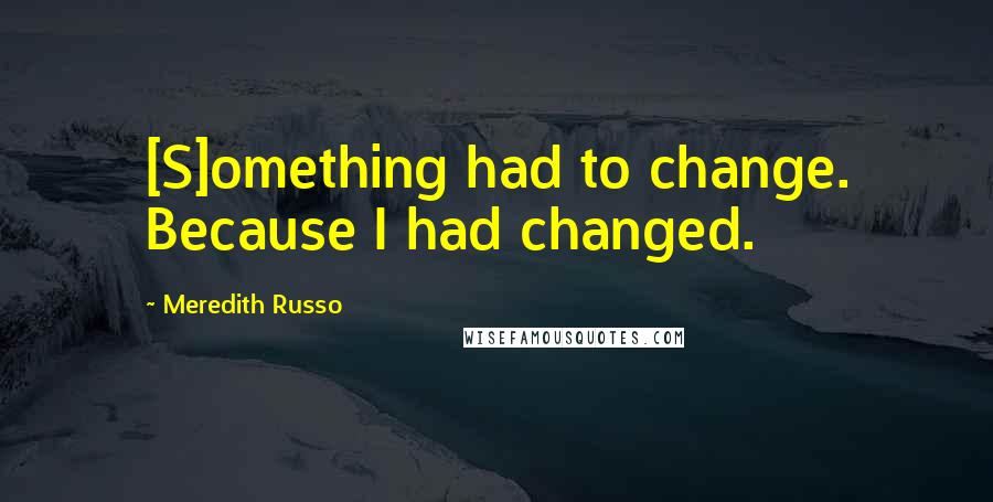 Meredith Russo Quotes: [S]omething had to change. Because I had changed.