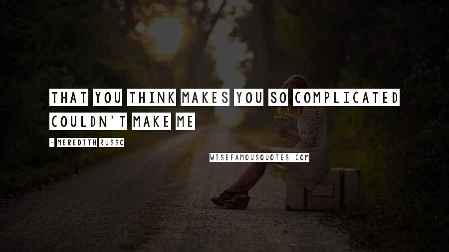Meredith Russo Quotes: that you think makes you so complicated couldn't make me
