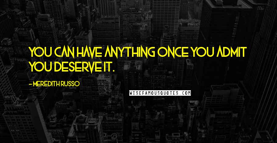 Meredith Russo Quotes: You can have anything once you admit you deserve it.