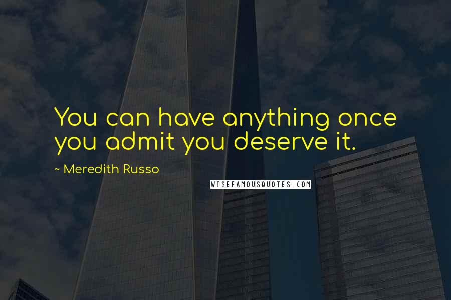 Meredith Russo Quotes: You can have anything once you admit you deserve it.