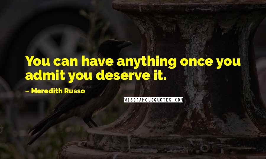 Meredith Russo Quotes: You can have anything once you admit you deserve it.