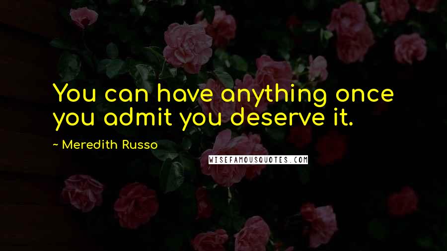 Meredith Russo Quotes: You can have anything once you admit you deserve it.