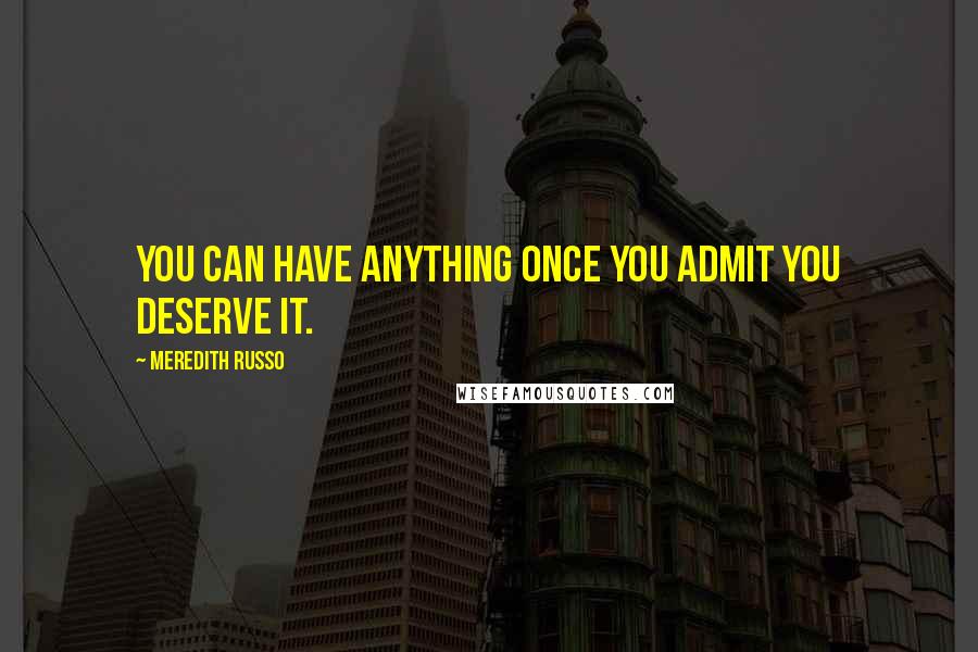 Meredith Russo Quotes: You can have anything once you admit you deserve it.