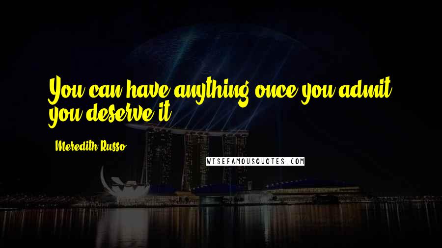 Meredith Russo Quotes: You can have anything once you admit you deserve it.