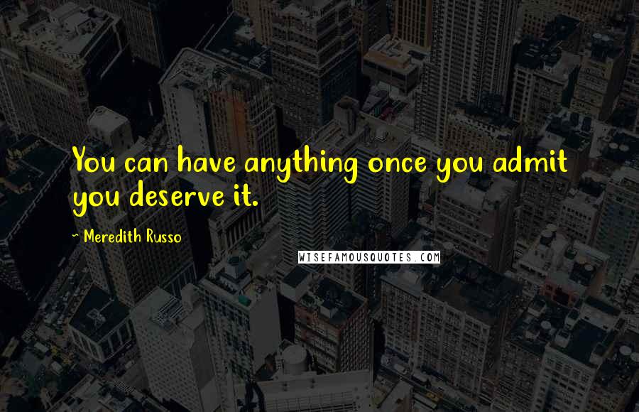 Meredith Russo Quotes: You can have anything once you admit you deserve it.