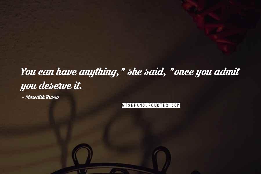 Meredith Russo Quotes: You can have anything," she said, "once you admit you deserve it.