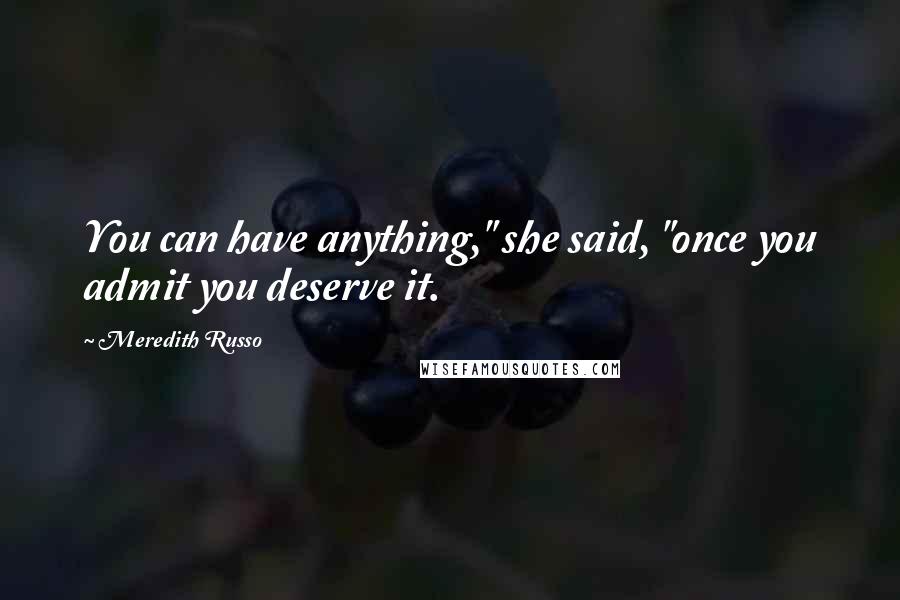 Meredith Russo Quotes: You can have anything," she said, "once you admit you deserve it.