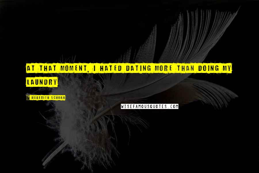 Meredith Schorr Quotes: At that moment, I hated dating more than doing my laundry