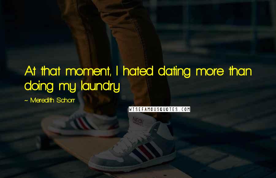 Meredith Schorr Quotes: At that moment, I hated dating more than doing my laundry