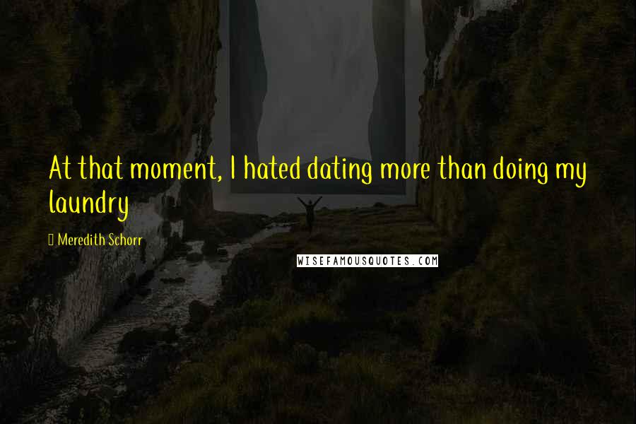 Meredith Schorr Quotes: At that moment, I hated dating more than doing my laundry