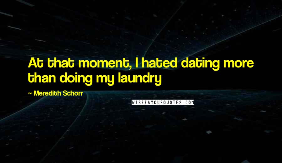 Meredith Schorr Quotes: At that moment, I hated dating more than doing my laundry