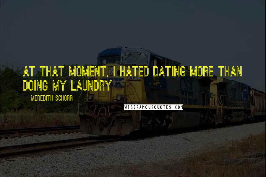 Meredith Schorr Quotes: At that moment, I hated dating more than doing my laundry