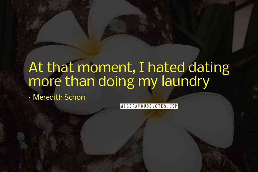 Meredith Schorr Quotes: At that moment, I hated dating more than doing my laundry