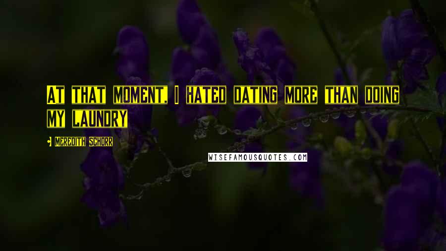 Meredith Schorr Quotes: At that moment, I hated dating more than doing my laundry