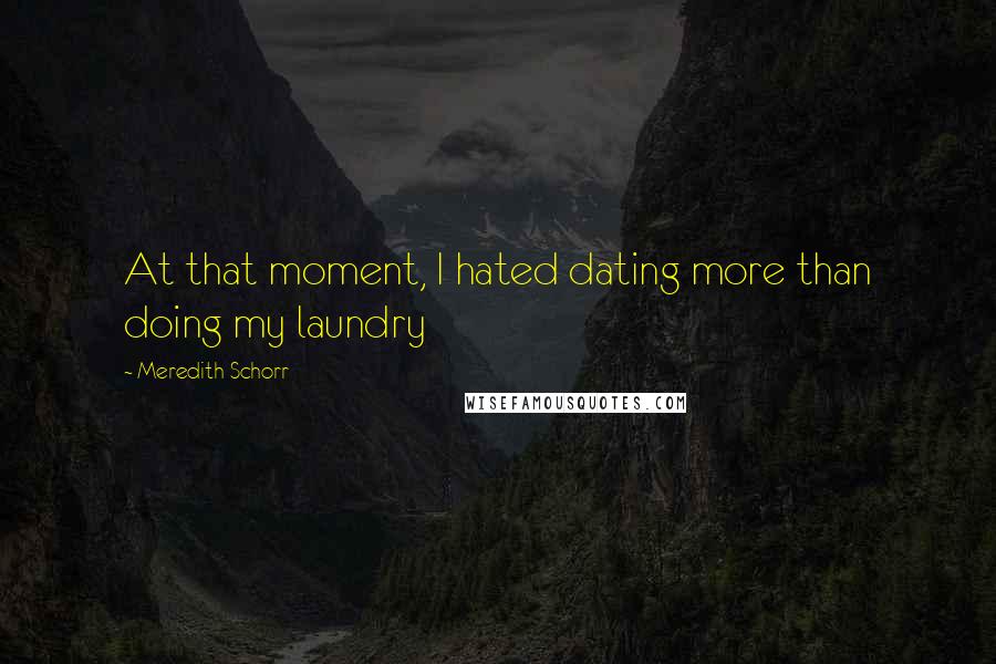 Meredith Schorr Quotes: At that moment, I hated dating more than doing my laundry