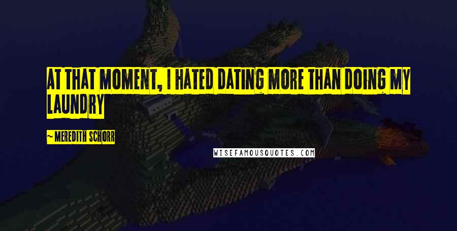 Meredith Schorr Quotes: At that moment, I hated dating more than doing my laundry