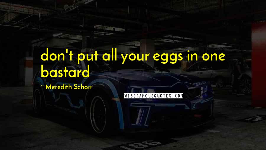 Meredith Schorr Quotes: don't put all your eggs in one bastard