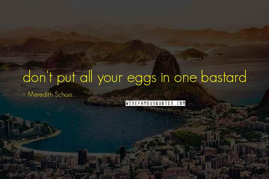 Meredith Schorr Quotes: don't put all your eggs in one bastard