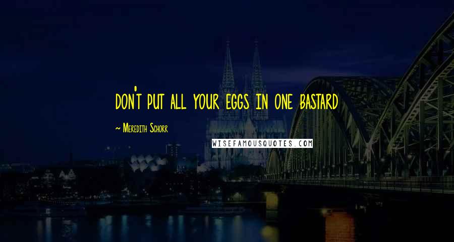 Meredith Schorr Quotes: don't put all your eggs in one bastard