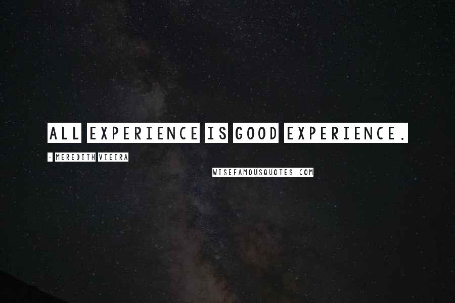 Meredith Vieira Quotes: All experience is good experience.