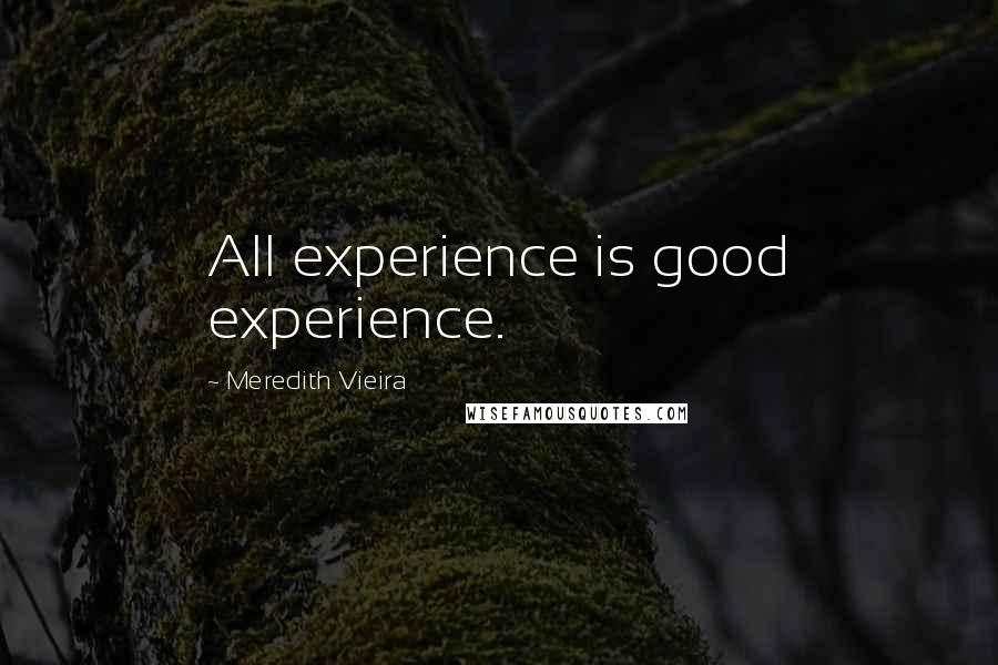 Meredith Vieira Quotes: All experience is good experience.