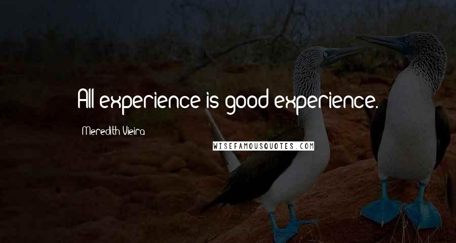 Meredith Vieira Quotes: All experience is good experience.