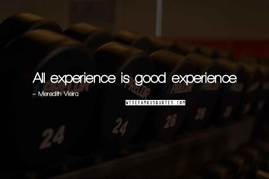 Meredith Vieira Quotes: All experience is good experience.