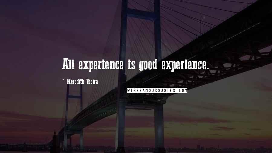 Meredith Vieira Quotes: All experience is good experience.