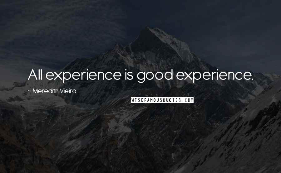 Meredith Vieira Quotes: All experience is good experience.