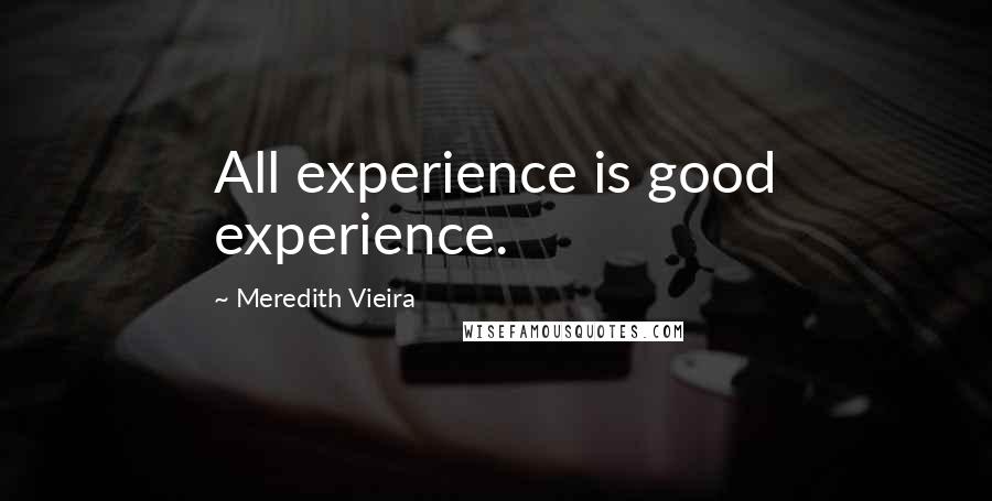 Meredith Vieira Quotes: All experience is good experience.