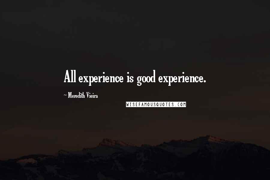 Meredith Vieira Quotes: All experience is good experience.