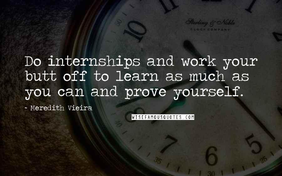 Meredith Vieira Quotes: Do internships and work your butt off to learn as much as you can and prove yourself.