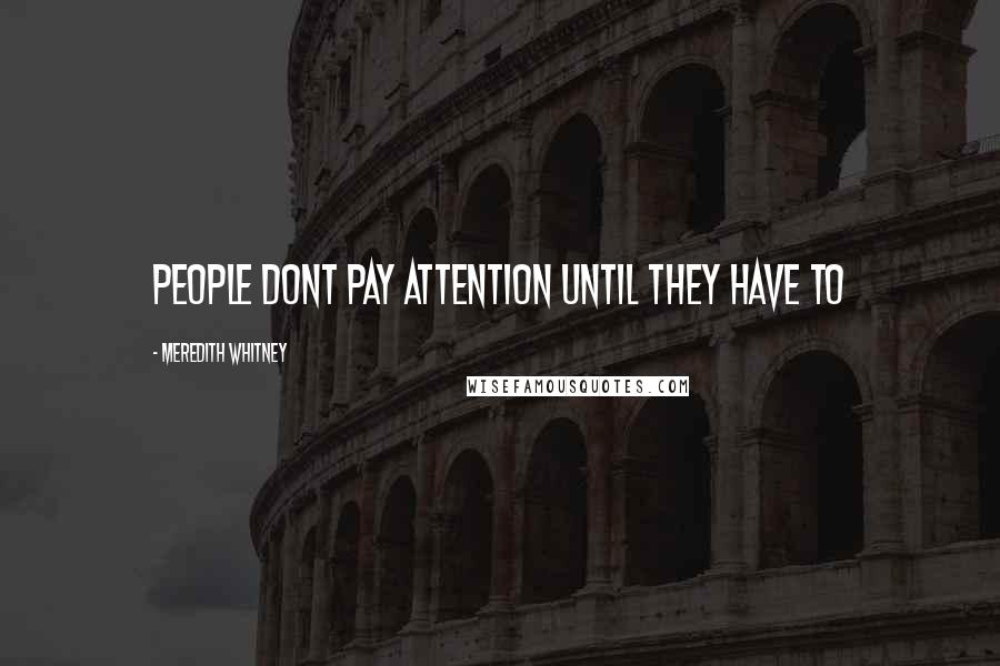 Meredith Whitney Quotes: People dont pay attention until they have to