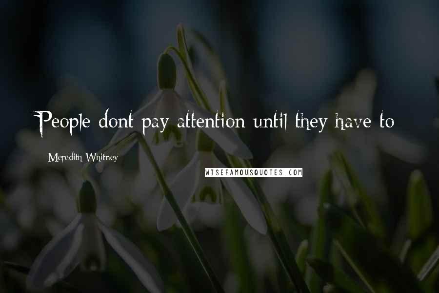 Meredith Whitney Quotes: People dont pay attention until they have to
