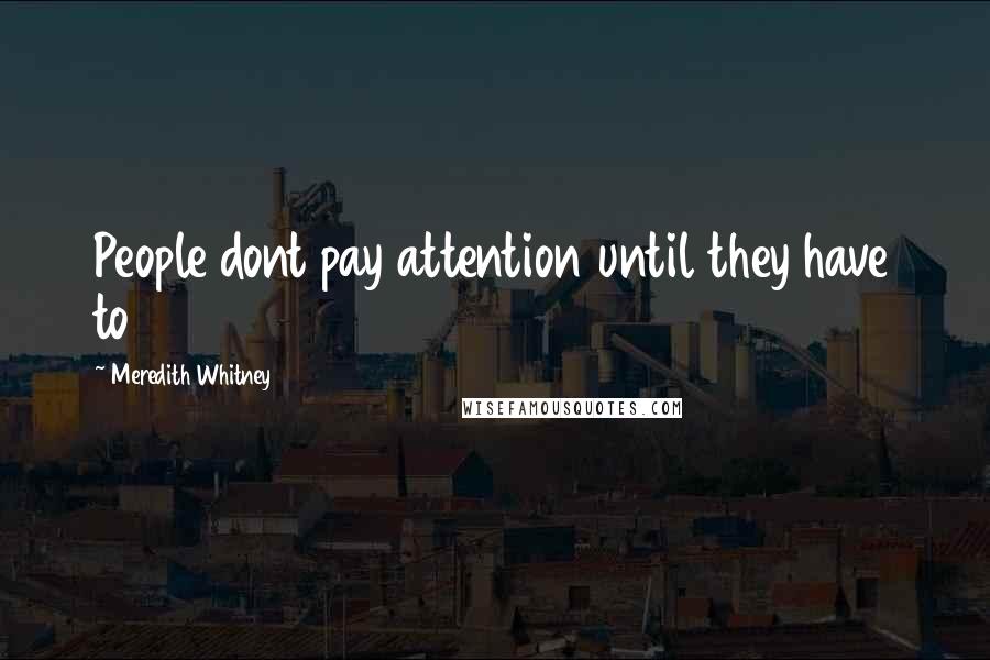 Meredith Whitney Quotes: People dont pay attention until they have to