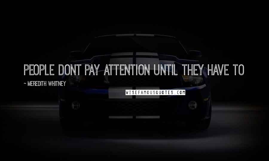 Meredith Whitney Quotes: People dont pay attention until they have to