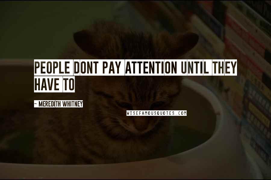 Meredith Whitney Quotes: People dont pay attention until they have to