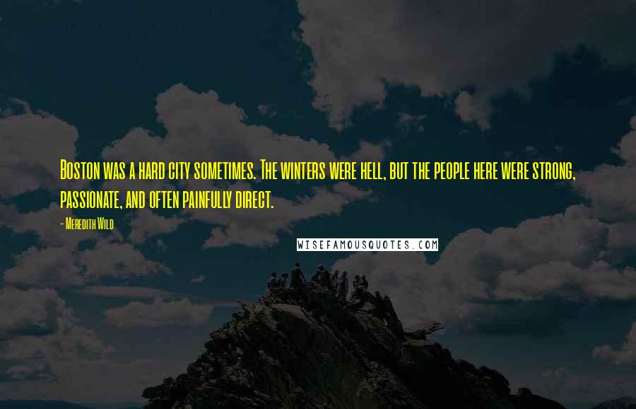 Meredith Wild Quotes: Boston was a hard city sometimes. The winters were hell, but the people here were strong, passionate, and often painfully direct.