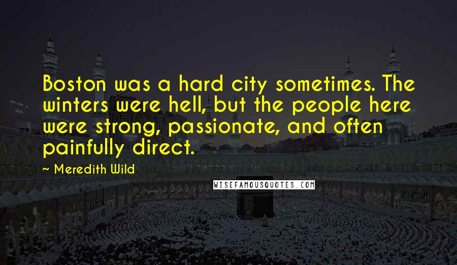 Meredith Wild Quotes: Boston was a hard city sometimes. The winters were hell, but the people here were strong, passionate, and often painfully direct.
