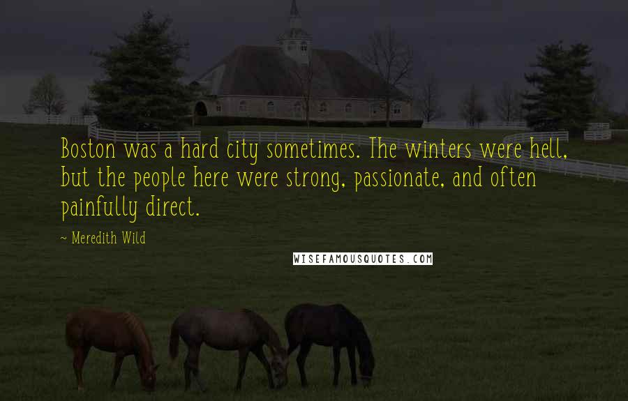 Meredith Wild Quotes: Boston was a hard city sometimes. The winters were hell, but the people here were strong, passionate, and often painfully direct.